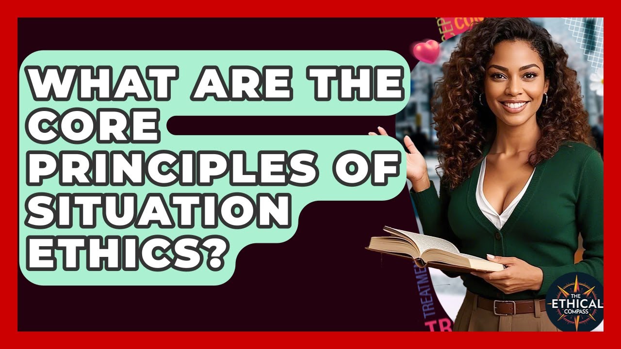 What Are The Core Principles Of Situation Ethics? - The Ethical Compass