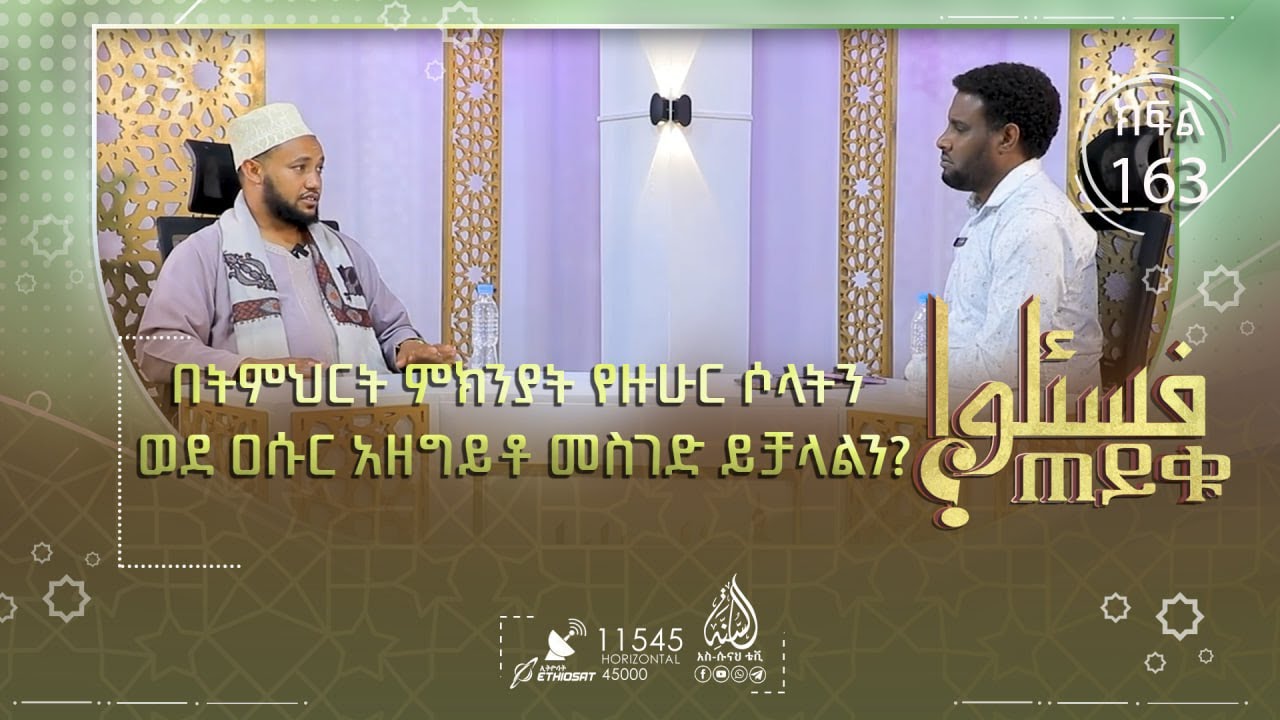 በትምህርት ምክንያት የዙሁር ሶላትን ወደ ዐሱር አዘግይቶ መስገድ ይቻላልን? ሚስት ባሏን ብትነካ ውዱእ ታስፈታዋለችን?  እና ሌሎችም | ጠይቁ | ክፍል 163