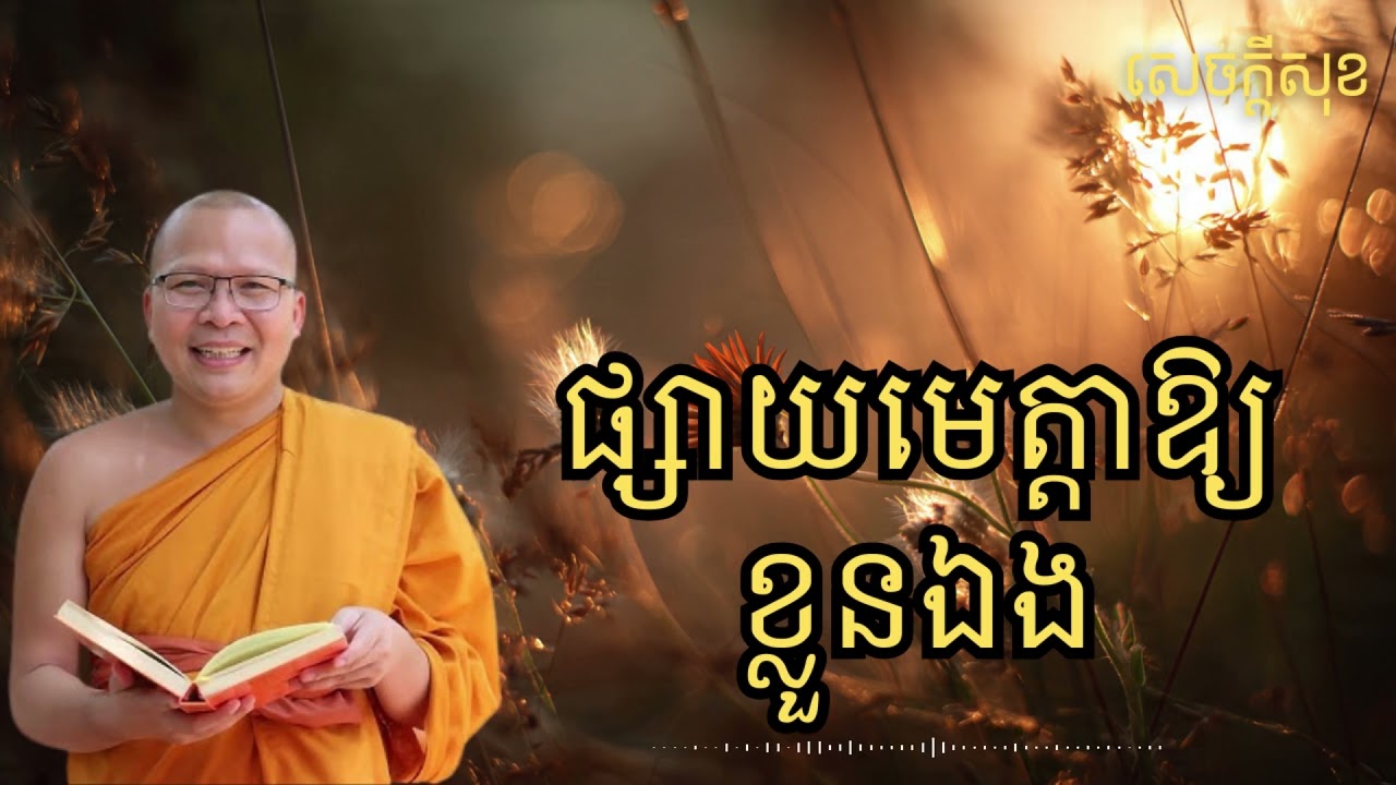 ផ្សាយមេត្តាឱ្យខ្លួនឯង – ធម៌អប់រំចិត្ដ សំដែងដោយ លោកម្ខាស់គ្រូ គូ សុភាព