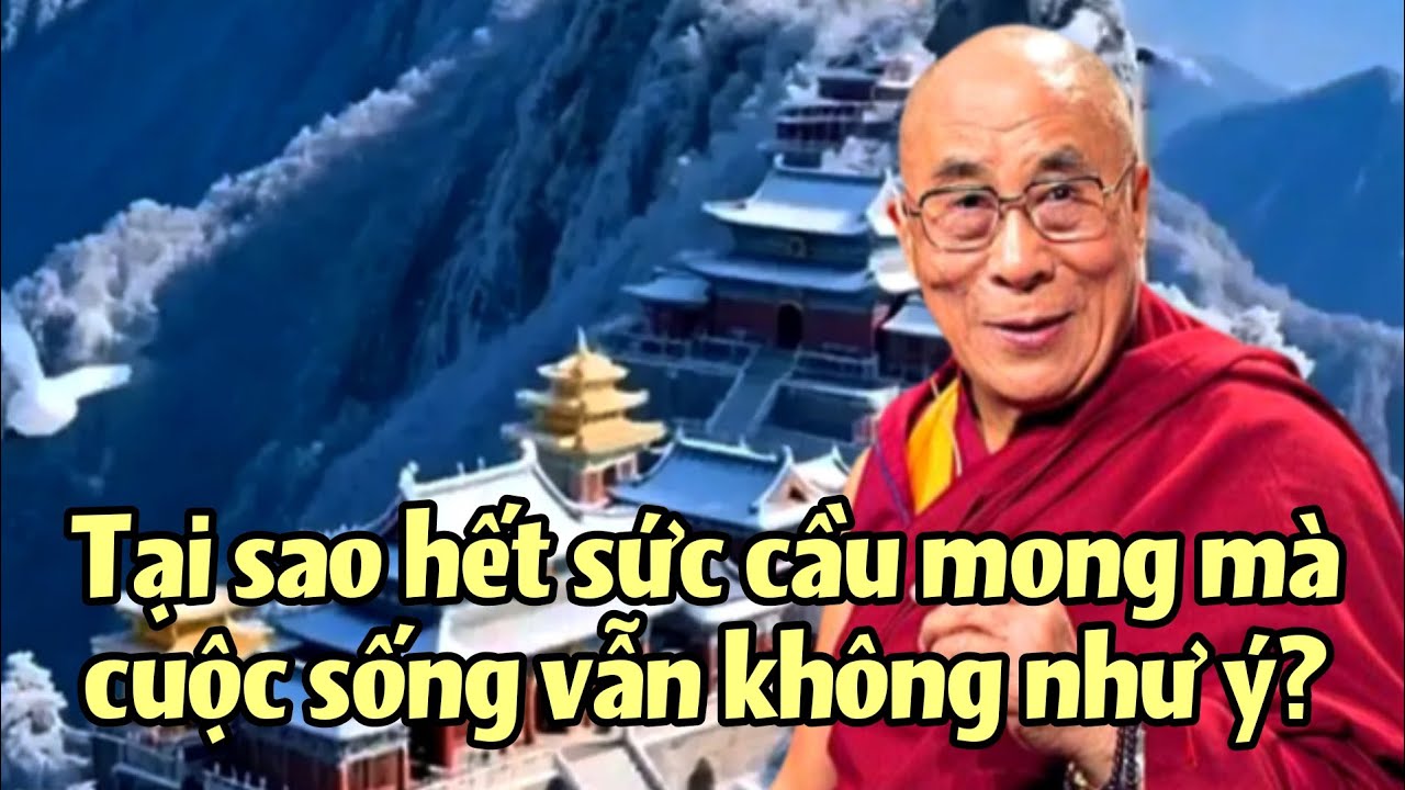 Tại sao hết sức cầu mong mà cuộc sống vẫn không như ý? Đức Đạt Lai Lạt Ma