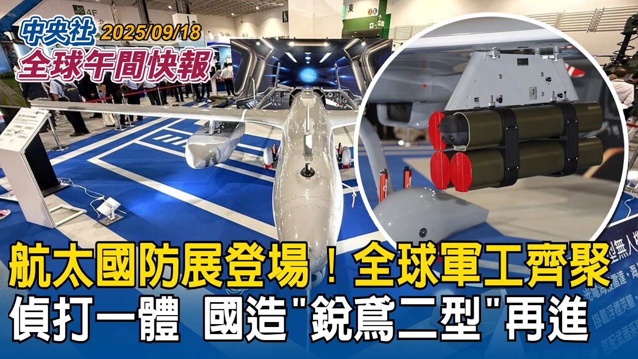 航太國防展登場！全球軍工齊聚！偵打一體！國造「銳鳶二型」再進化｜中國大使無禮打壓驚呆現場！我駐丹麥代表還原事發經過｜2025/09/18 中央社全球午間快報