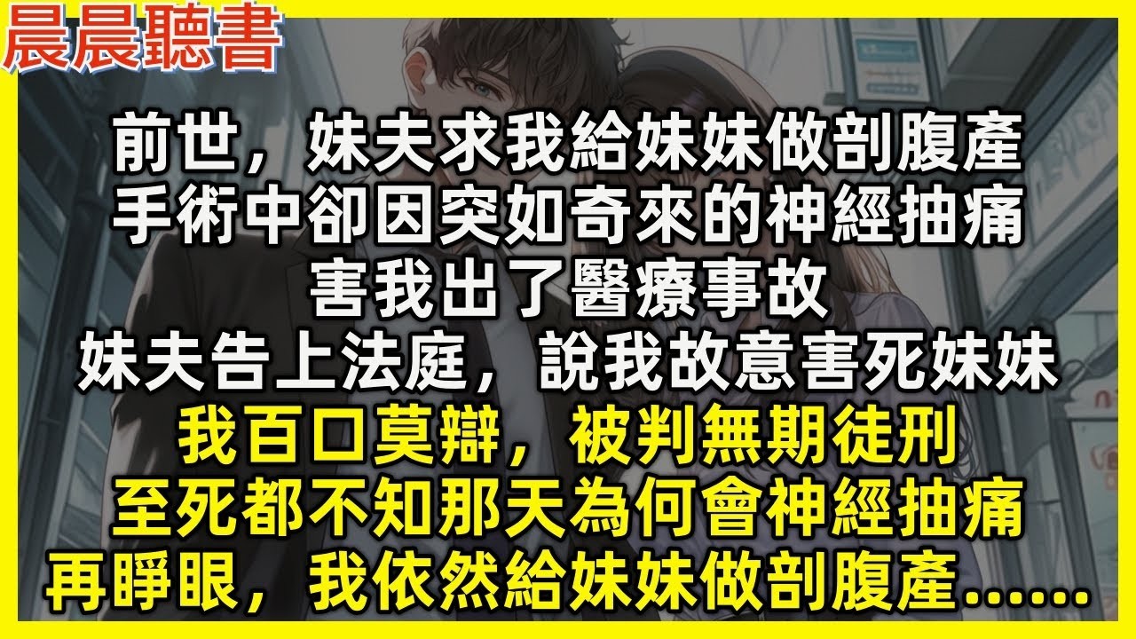 【重生爽文】前世，妹夫求我給妹妹做剖腹產，術中卻因突如奇來的神經抽痛，害我出了醫療事故，妹夫告我故意害死妹妹，我至死都不知那天為何會神經抽痛。再睜眼，我依然給妹妹做剖腹產……