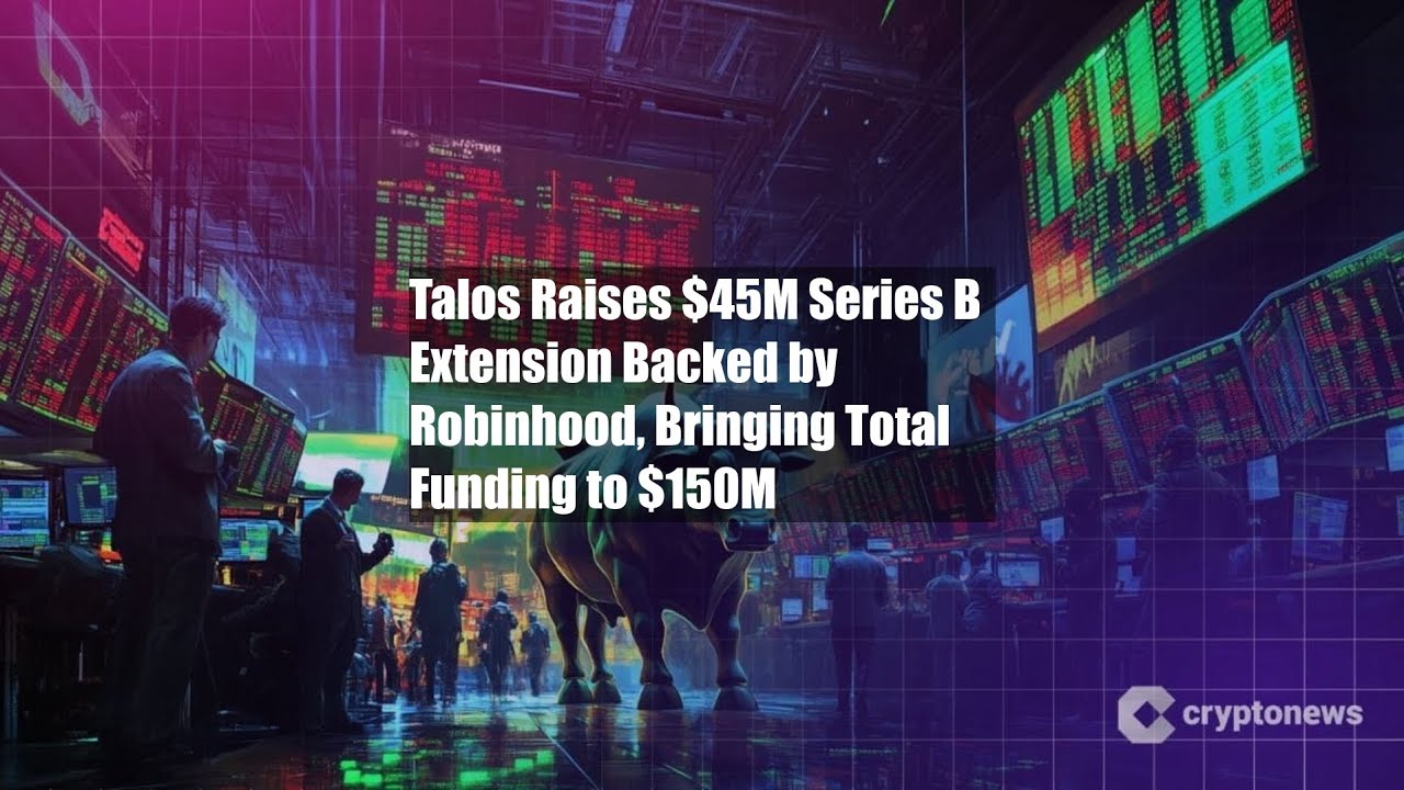 Talos Raises $45M Series B Extension Backed by Robinhood, Bringing