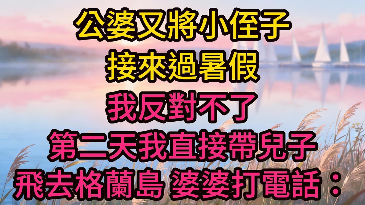公婆又將小侄子接來過暑假，我反對不了，第二天我直接帶兒子飛去格蘭島。婆婆打電話：你倆去哪了？