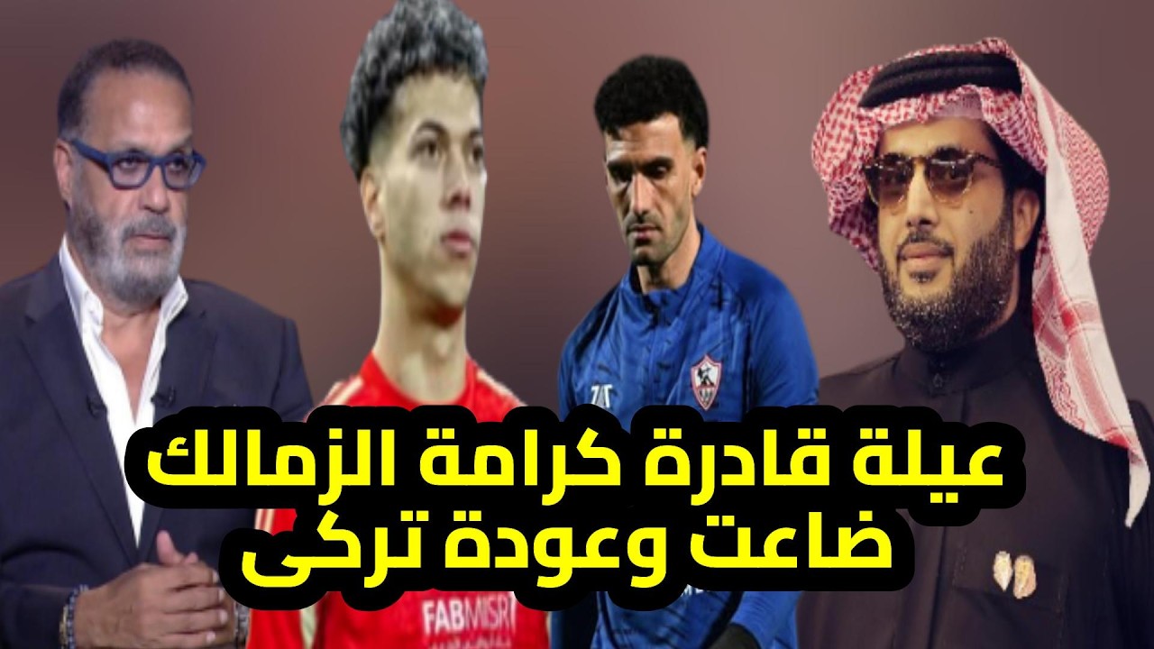عيلة قادرة عودة تركى الشيخ لـ مصروالعدل لبيب ضيع كرامة الزمالك وعواد خضع للتحقيق اخيرا وامام مع رامز