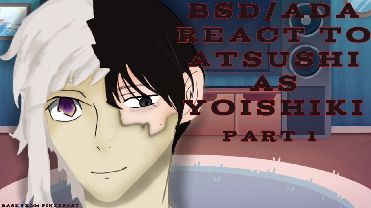 BSD react to ATSUSHI as YOISHIKI|| bsd|| ADA|| TSHD|| PART 1|| X2||