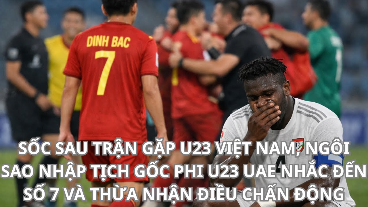 Sốc Sau Trận U23 Việt Nam, Ngôi Sao Nhập Tịch Gốc Phi U23 UAE Nhắc Đến Số 7 Và Thừa Nhận Chấn Động