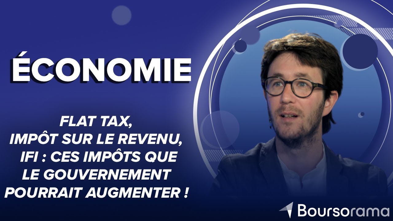 Flat tax, impôt sur le revenu, IFI: ces impôts que le gouvernement pourrait augmenter !