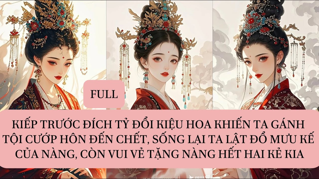 KIẾP TRƯỚC ĐÍCH TỶ ĐỔI KIỆU HOA KHIẾN TA GÁNH TỘI CƯỚP HÔN ĐẾN CHẾT,SỐNG LẠI TA LẬT ĐỔ MƯU KẾ CỦA...