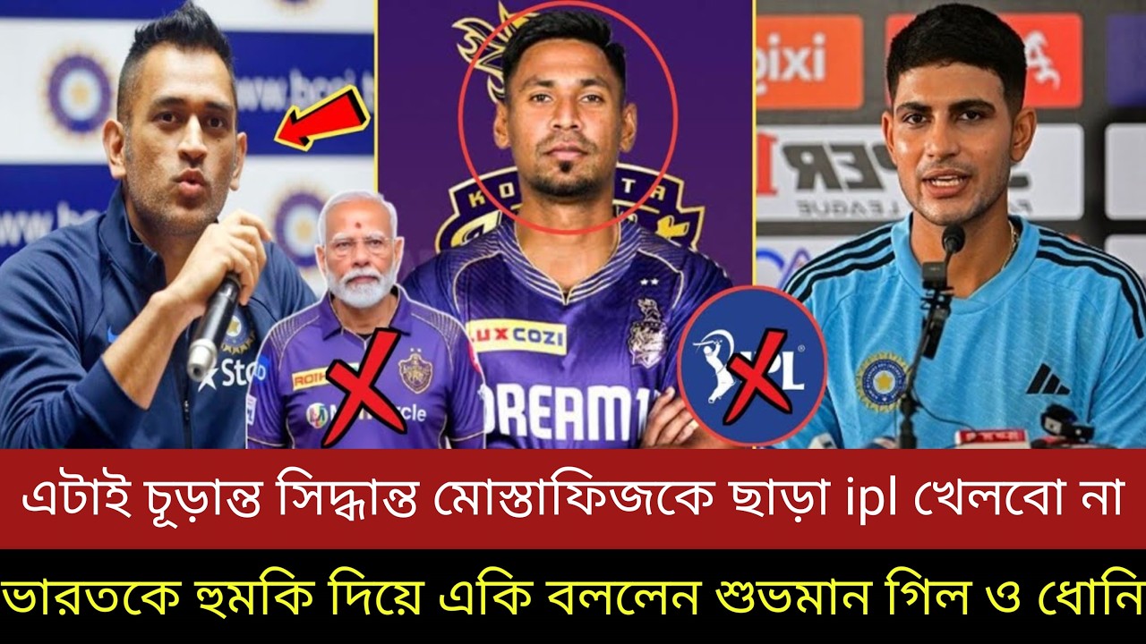 এটাই চূড়ান্ত সিদ্ধান্ত, মোস্তাফিজকে ছাড়া ipl খেলব না ভারতকে হুমকি দিয়ে একি বললেন শুভমান গিল ধোনি