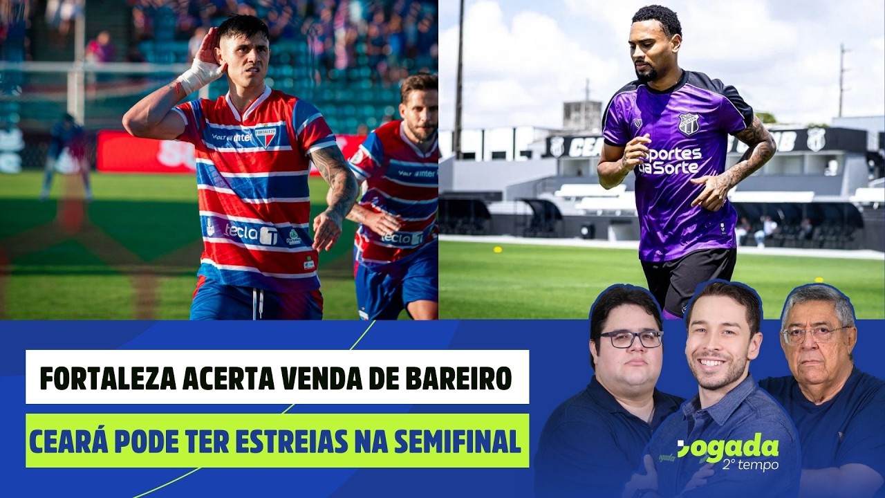FORTALEZA ACERTA VENDA DE BAREIRO | CEARÁ PODE TER ESTREIAS NA SEMIFINAL | JOGADA 2º TEMPO 19/02/25