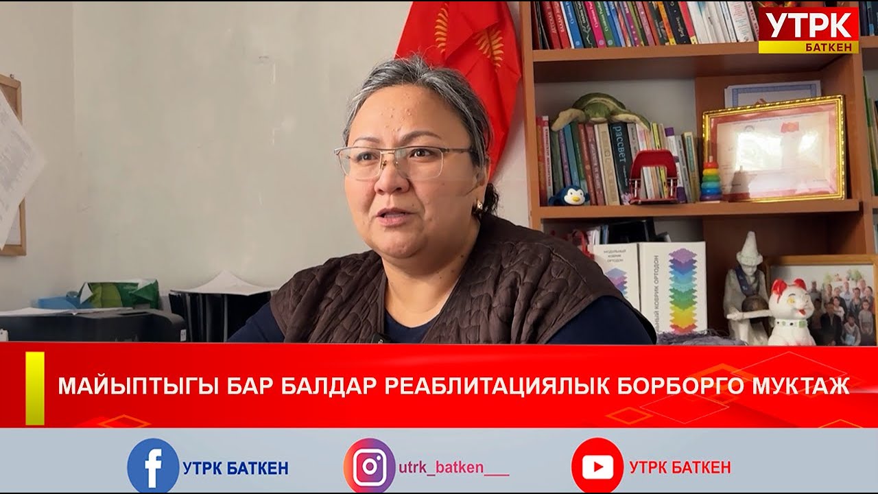 МАЙЫПТЫГЫ БАР БАЛДАР РЕАБЛИТАЦИЯЛЫК БОРБОРГО МУКТАЖ