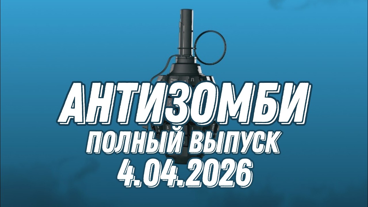Антизомби ПОЛНЫЙ ВЫПУСК №12 / 4.04.2026