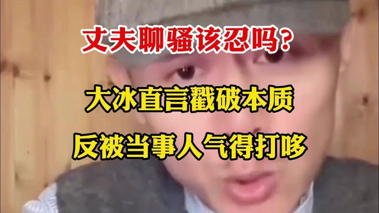 丈夫聊骚该忍吗？大冰直言戳破本质，反被当事人气得打哆嗦