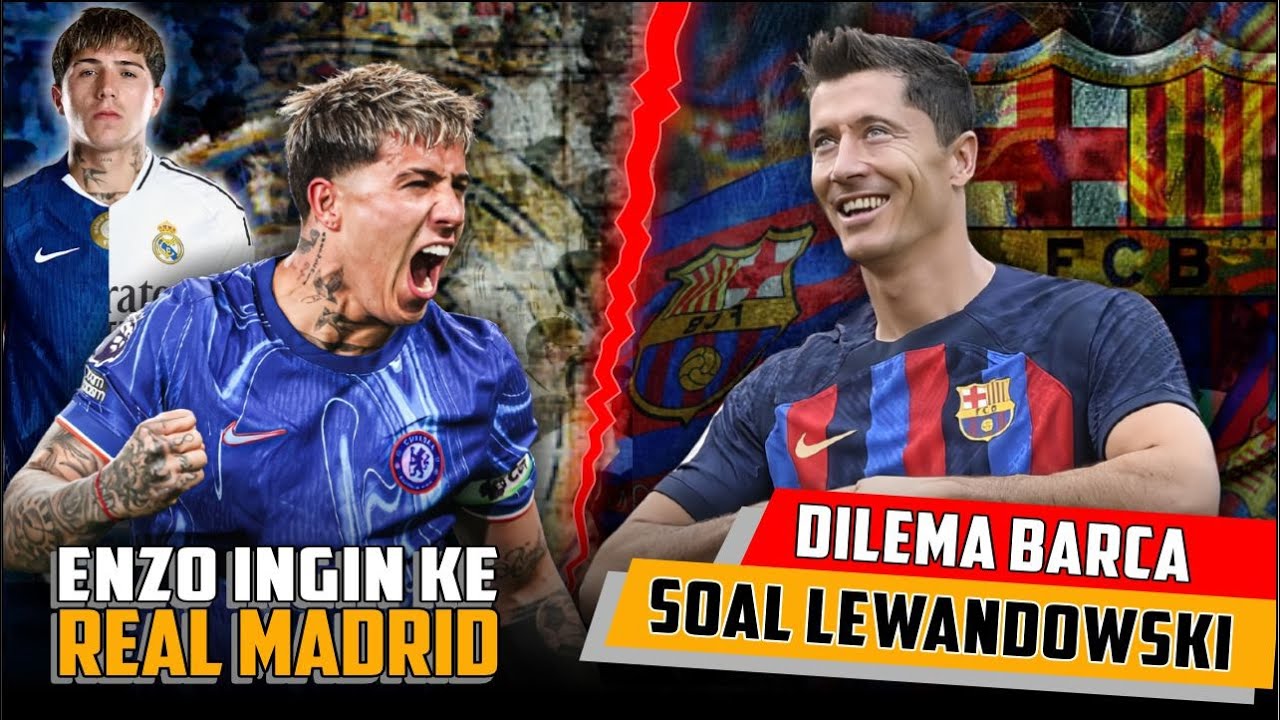 ENZO DI LIRIK MADRID, CHELSEA PASANG HARGA FANTASTIS | BEGINI MASA DEPAN LEWANDOWSKI DI BARCELONA