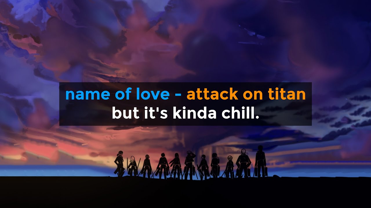 Name of Love but it's Chill / Attack On Titan