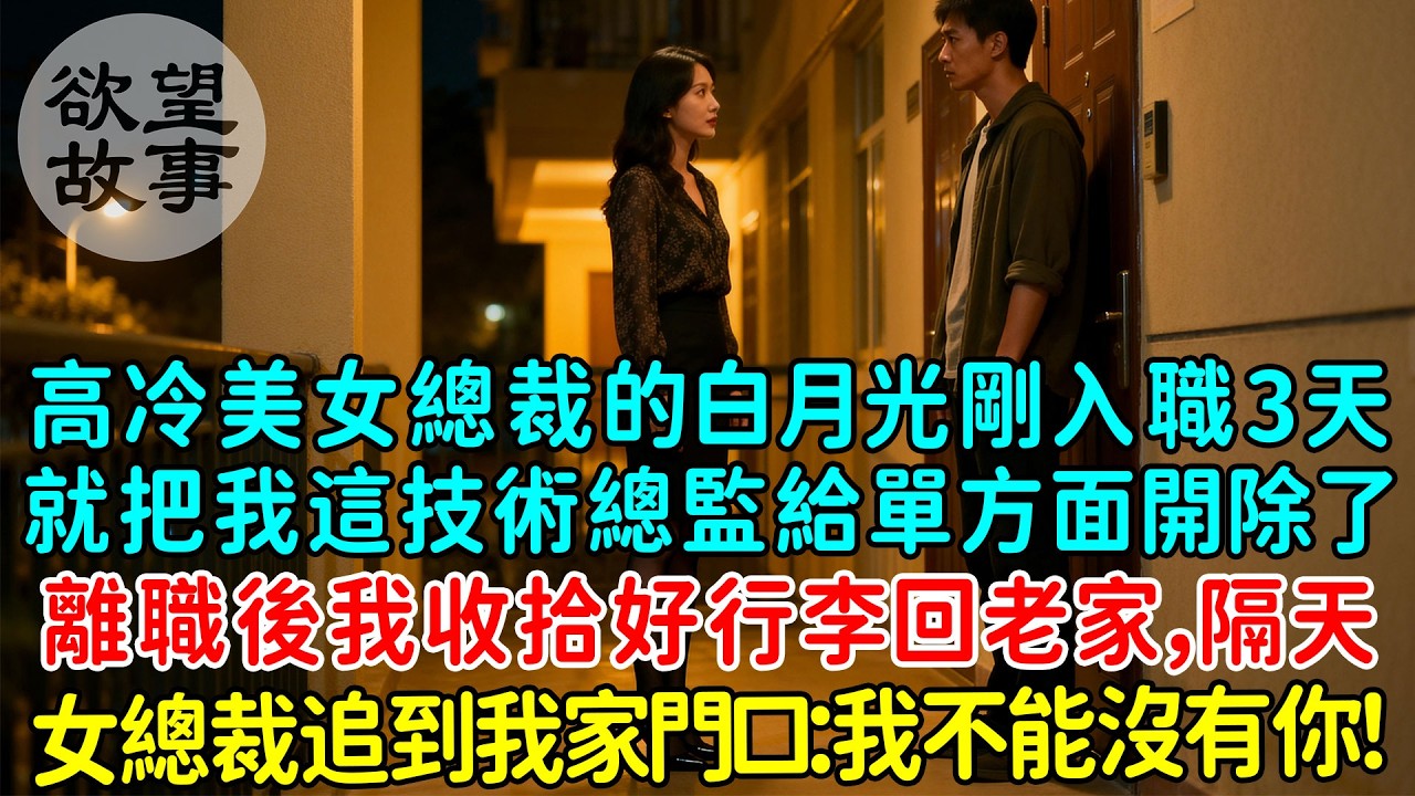 高冷美女總裁的白月光剛入職3天就把我這個技術總監給單方面開除了，離職後我收拾好行李回老家，隔天女總裁追到我家門口：我不能沒有你！