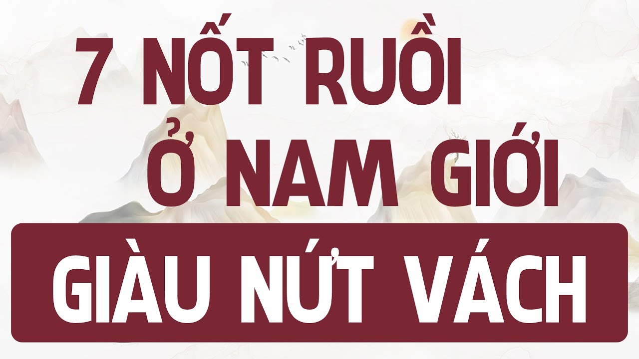 7 NỐT RÙI có ở NAM GIỚI quý HƠN VÀNG, CHỦ NHÂN GIÀU nứt đố đổ vách