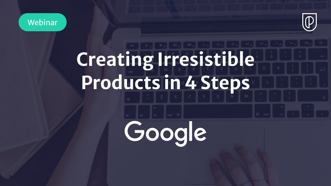 Webinar: Creating Irresistible Products in 4 Steps by Google Product Leader, Dave Mohla