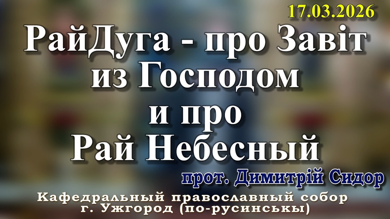 РайДуга - про Завіт из Господом и про Рай Небесный.17.03.2026, прот. ,Димитрій Сидор