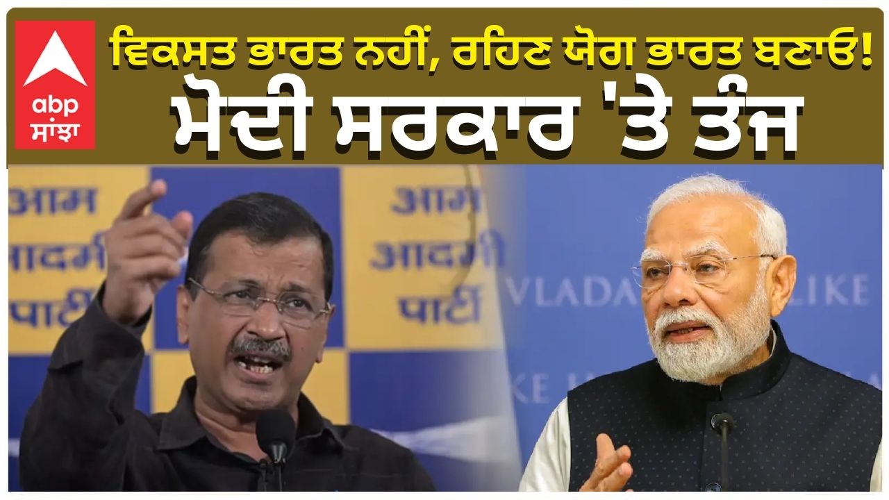 Arvind Kejriwal on PM Modi | “ਵਿਕਸਿਤ ਭਾਰਤ ਨਹੀਂ, ਰਹਿਣ ਜੋਗ ਭਾਰਤ ਬਣਾਓ!” — ਮੋਦੀ ਸਰਕਾਰ ‘ਤੇ ਤੰਜ