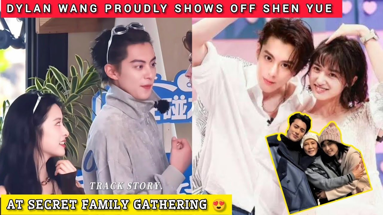 DYLAN WANG PROUDLY Shows Off Shen Yue At Secret Family Gathering 😍