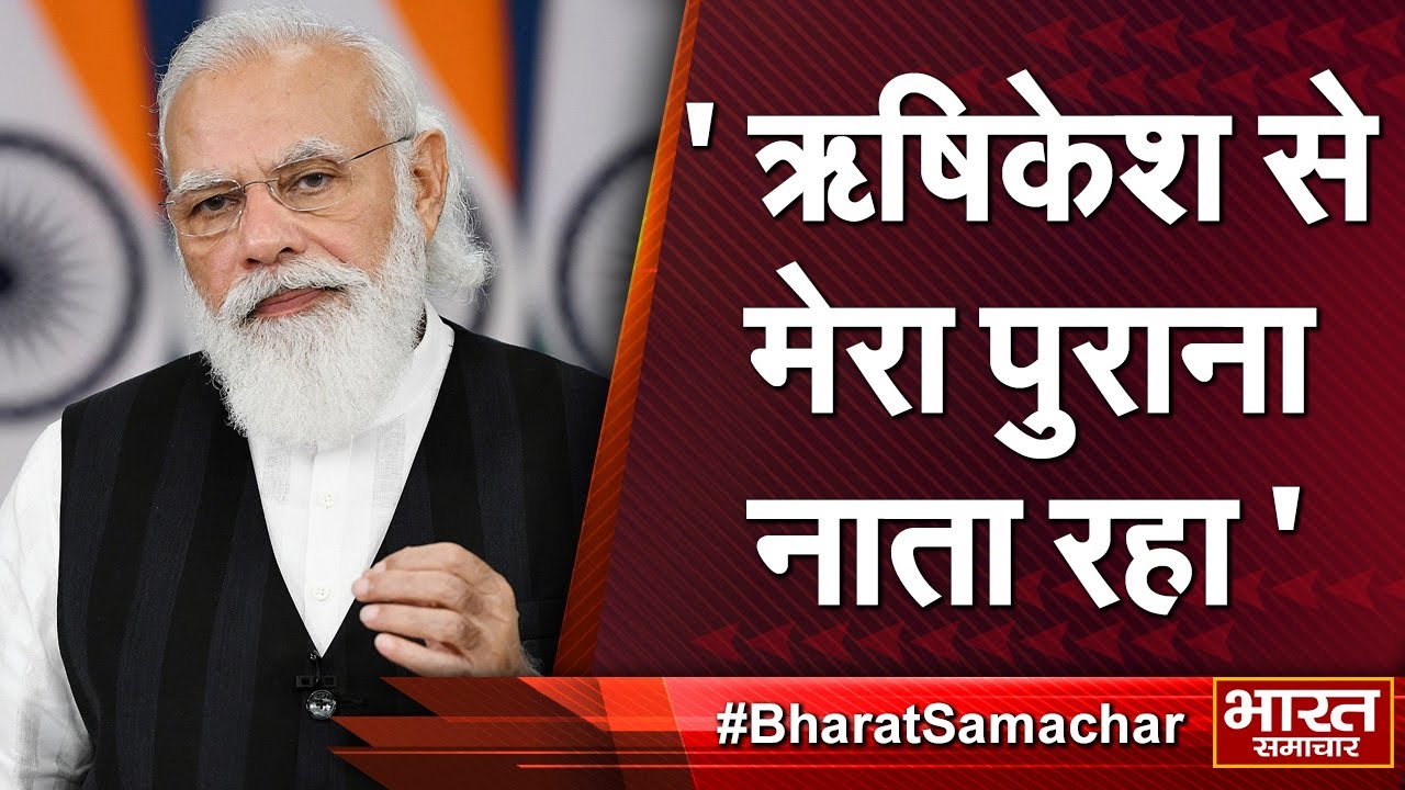 Rishikesh : ये देवभूमि ऋषियों की तपोस्थली रही,  यहां से मेरा पुराना नाता रहा- PM MODI