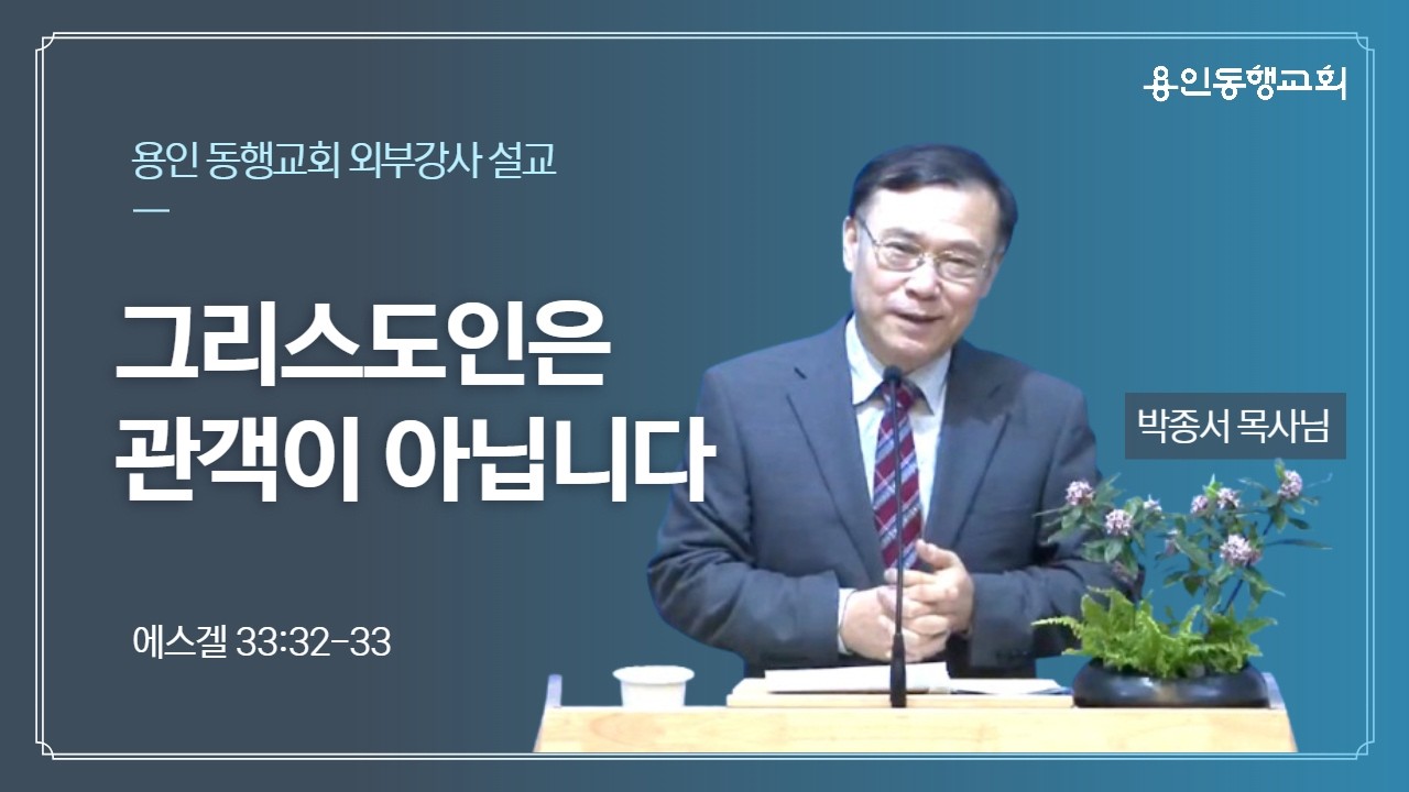 [외부강사 설교] - 박종서 목사님 | 그리스도인은 관객이 아닙니다(에스겔 33:32-33)