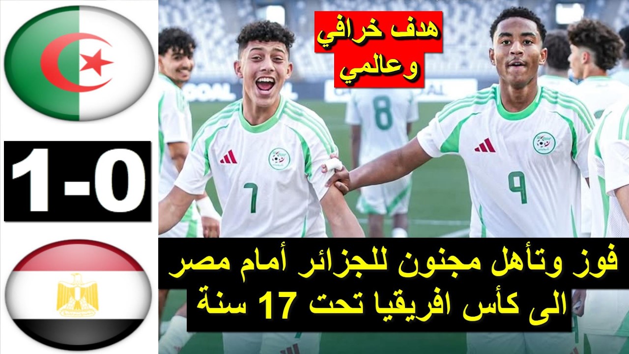 Algerie vs Egypte U17 2026 ملخص مباراة الجزائر اليوم ضد مصر اليوم لأقل من 17 سنة