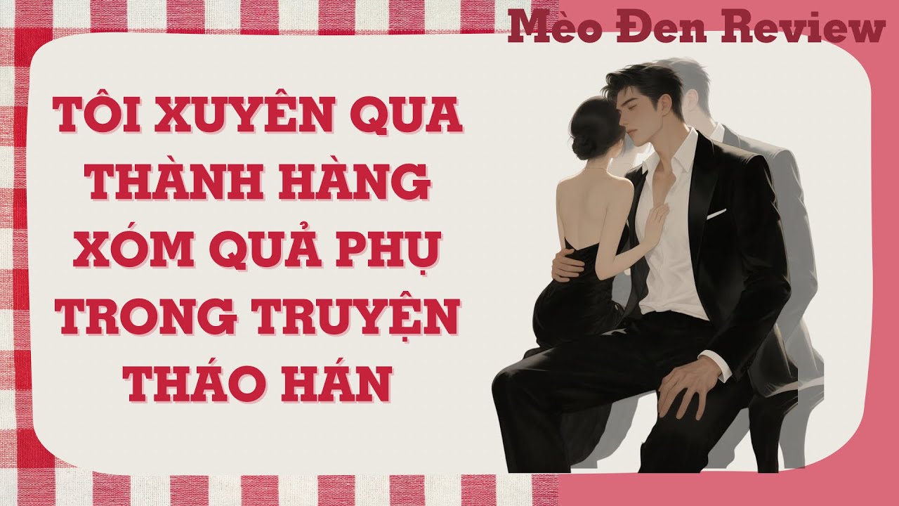 [FULL] Truyện Audio: TÔI XUYÊN QUA THÀNH HÀNG XÓM QUẢ PHỤ TRONG TRUYỆN THÁO HÁN | Mèo Đen Review