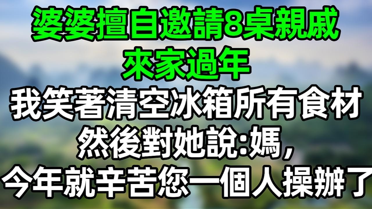 婆婆擅自邀請8桌親戚來家過年，我笑著清空冰箱所有食材，然後對她説：媽，今年就辛苦您一個人操辦了！#夜讀人生 #大橘講故事  #情感故事 #講故事  #幸福生活