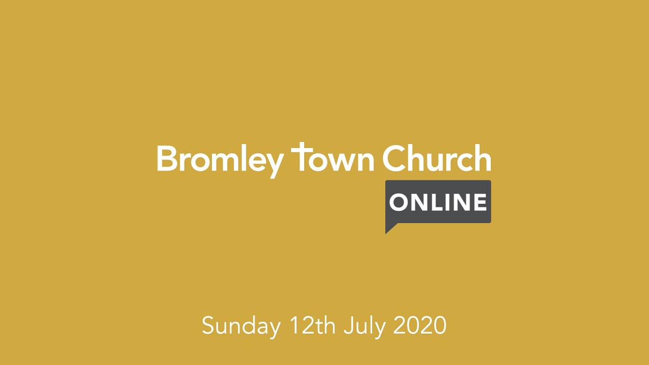 Bromley Town Church: Online - Sunday 12th July 2020