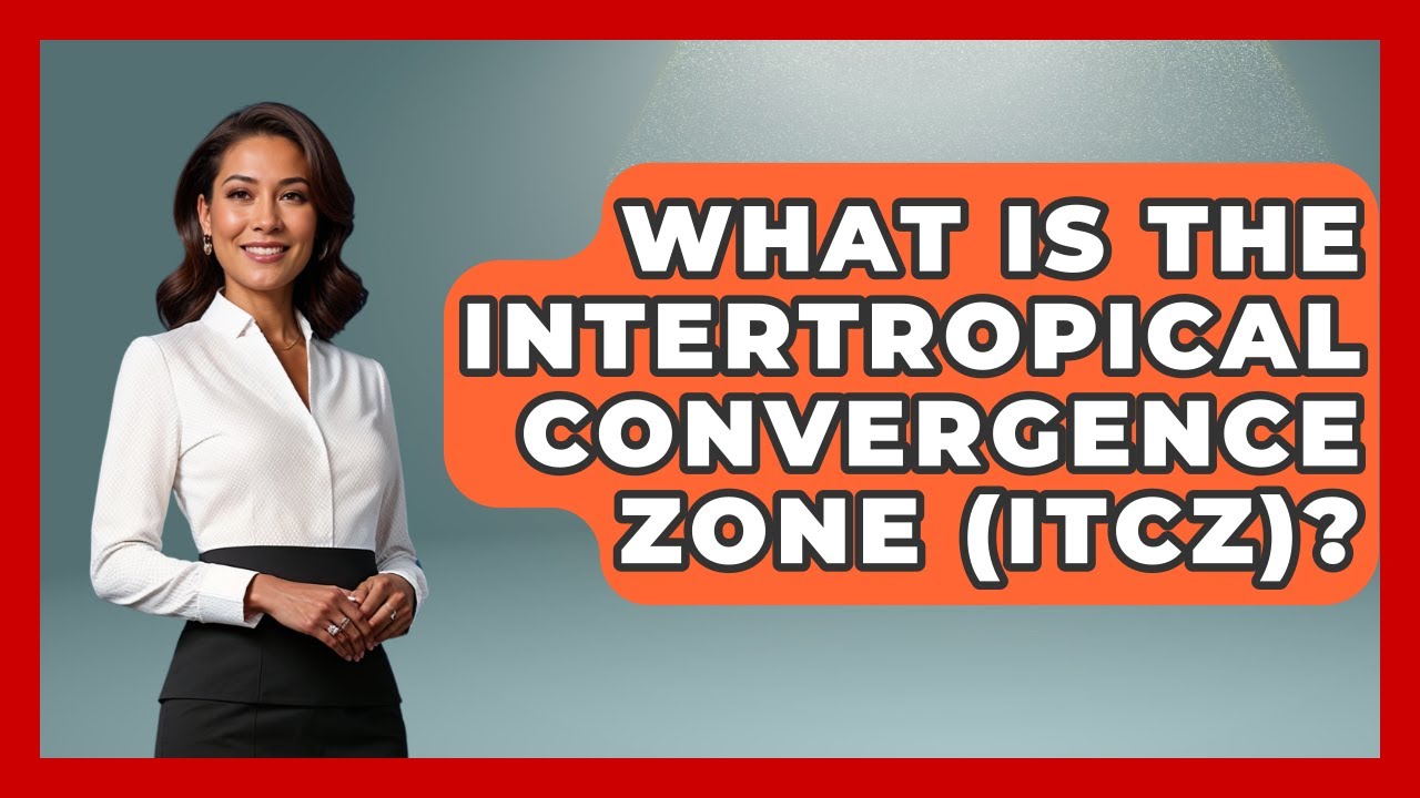 What Is The Intertropical Convergence Zone (ITCZ)? - Profiles in Politics