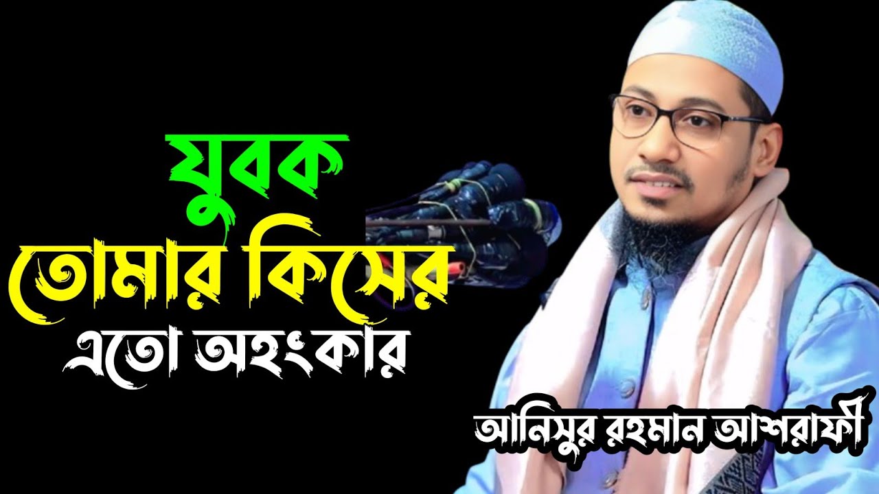 যুবক তোমার কিসের এতো অহংকার, আনিসুর রহমান আশরাফী, Anisur Rahman ashrafi,