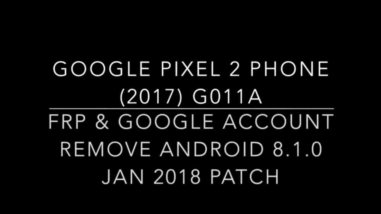Remove Google Account OR FRP from Google Pixel 2 Phone (2017) Jan 2018 patch G011A Android 8.1