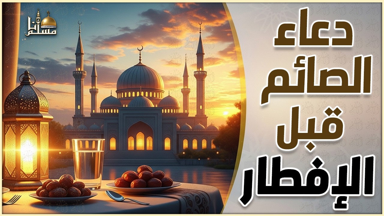 دعاء الصائم قبل الإفطار, أجمل دعاء فى شهر رمضان لفتح ابواب الرزق والفرج ردده الان تصب عليك الارزاق