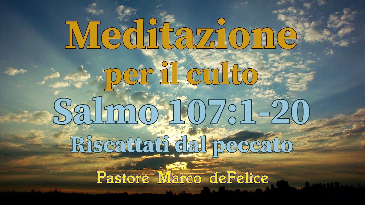 Meditazione -- Salmo 107:1-20 -- riscattati dal peccato -- Marco deFelice