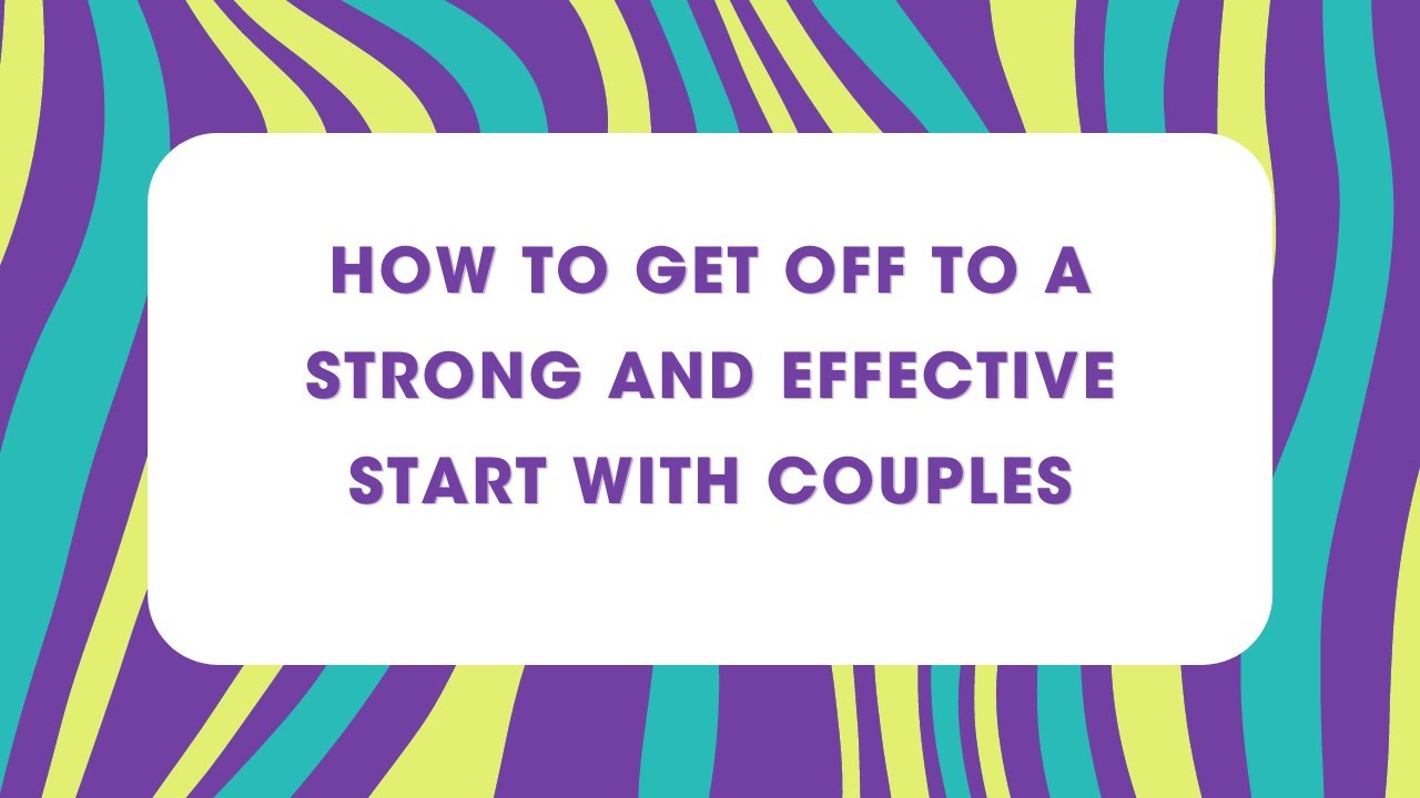 How to Get Off to a Strong, Effective Start with Couples in Therapy