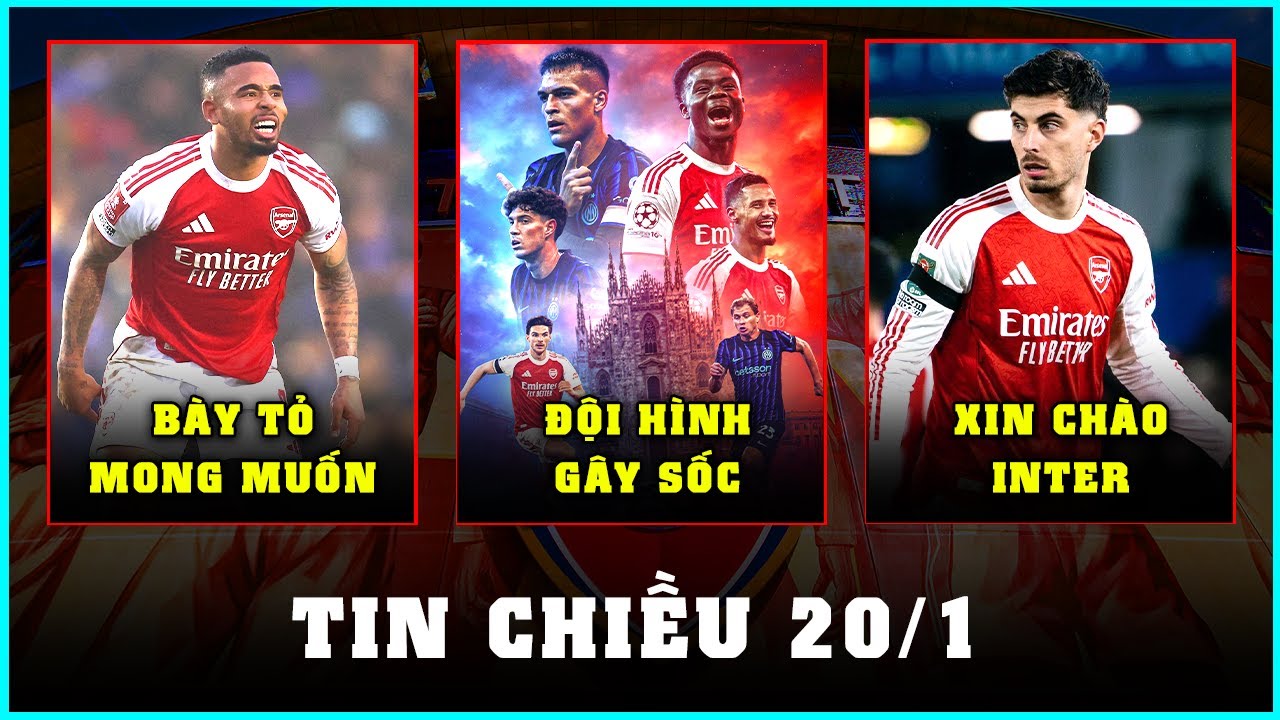 TIN CHIỀU 20/1: ĐỘI HÌNH ARSENAL ĐẤU INTER, HAVERTZ HAY JESUS LĨNH XƯỚNG?