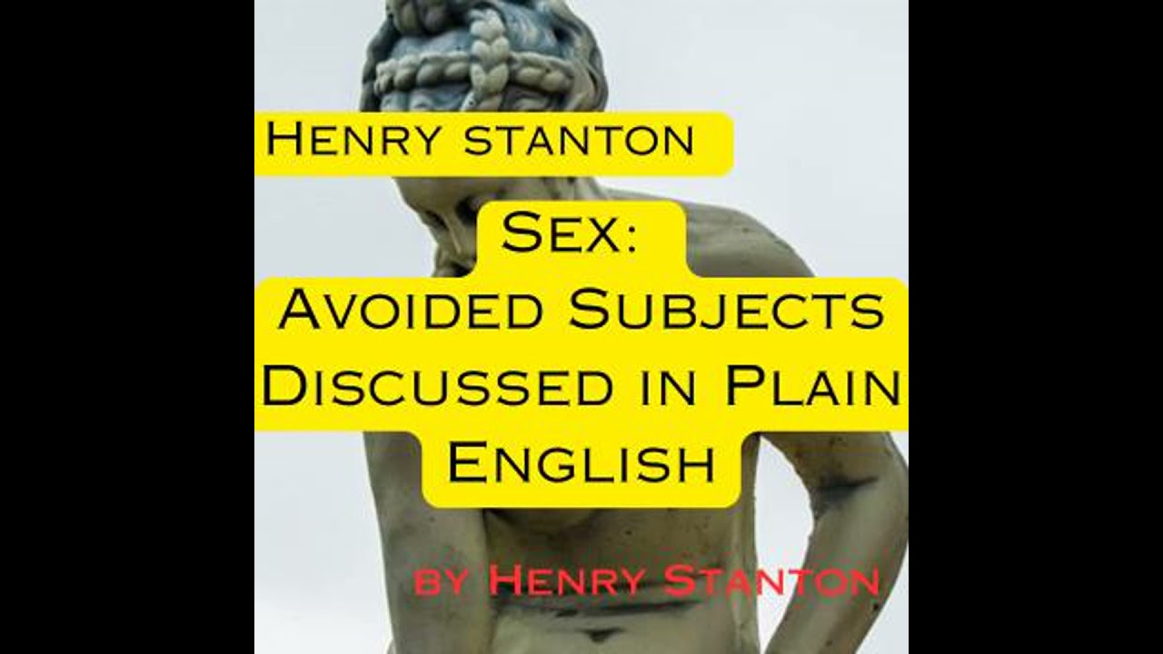 Henry Stanton: Sex: Avoided Subjects Discussed in Plain English: A 1900's view of sexuality.