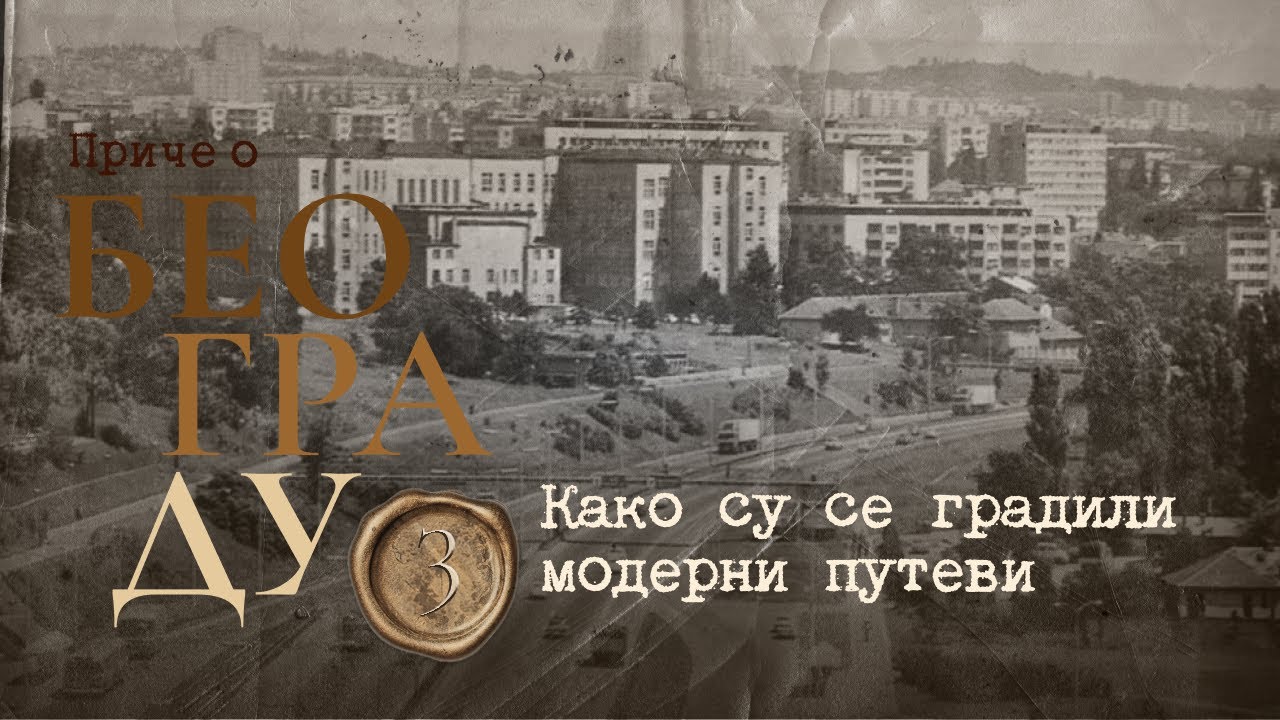 Приче о Београду 3 - Како су се градили модерни путеви