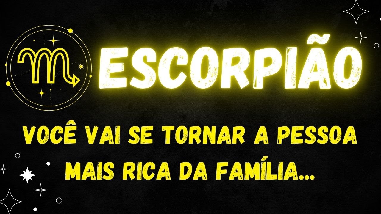 ♏️ESCORPIÃO🤑VOCÊ VAI SE TORNAR A PESSOA MAIS RICA DA FAMÍLIA