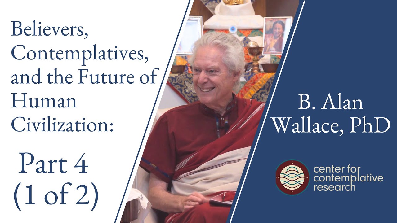 Believers, Contemplatives, and the Future of Human Civilization: Part 4 (1/2) | B. Alan Wallace