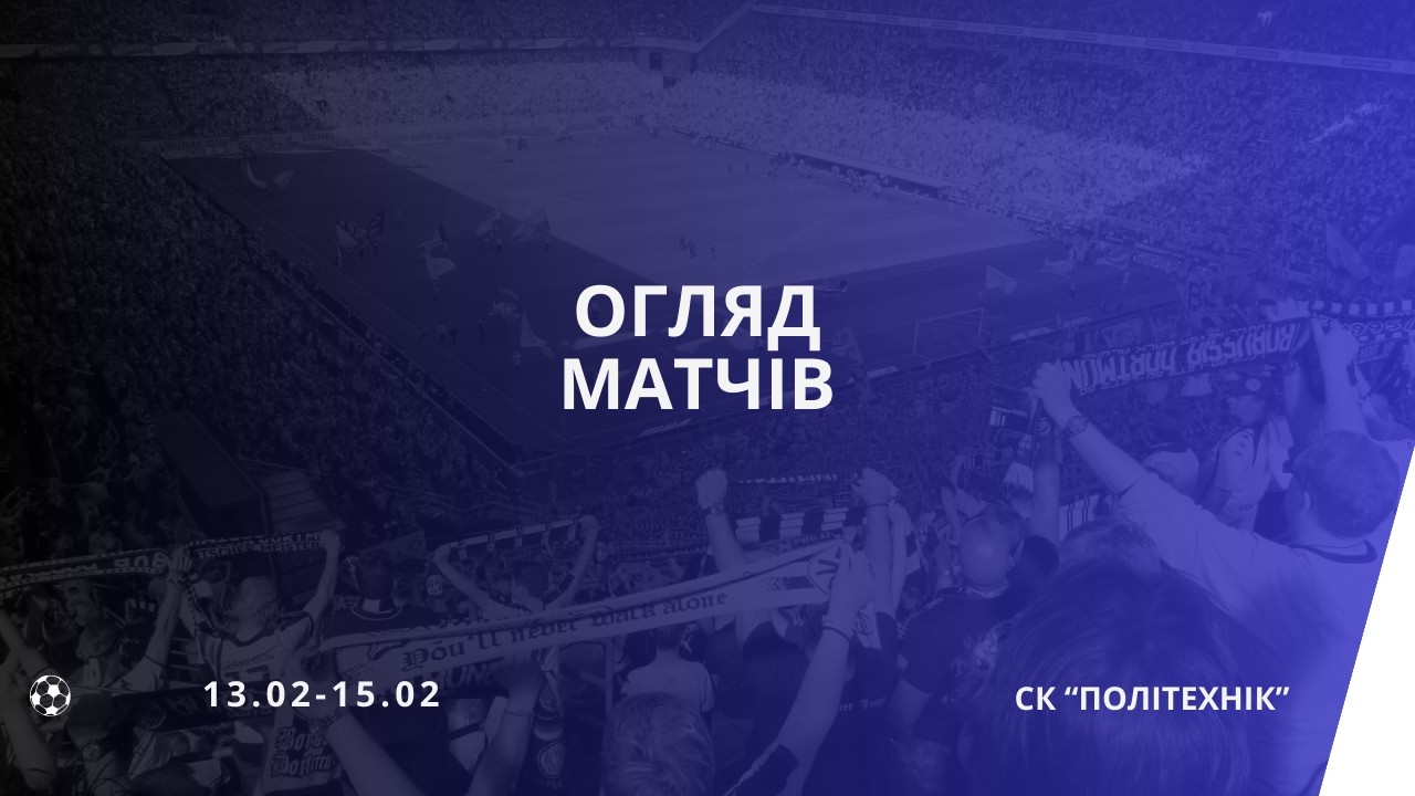 ОГЛЯД МАТЧІВ | ЧЕМПІОНАТ З ФУТЗАЛУ | 13.02-15.02