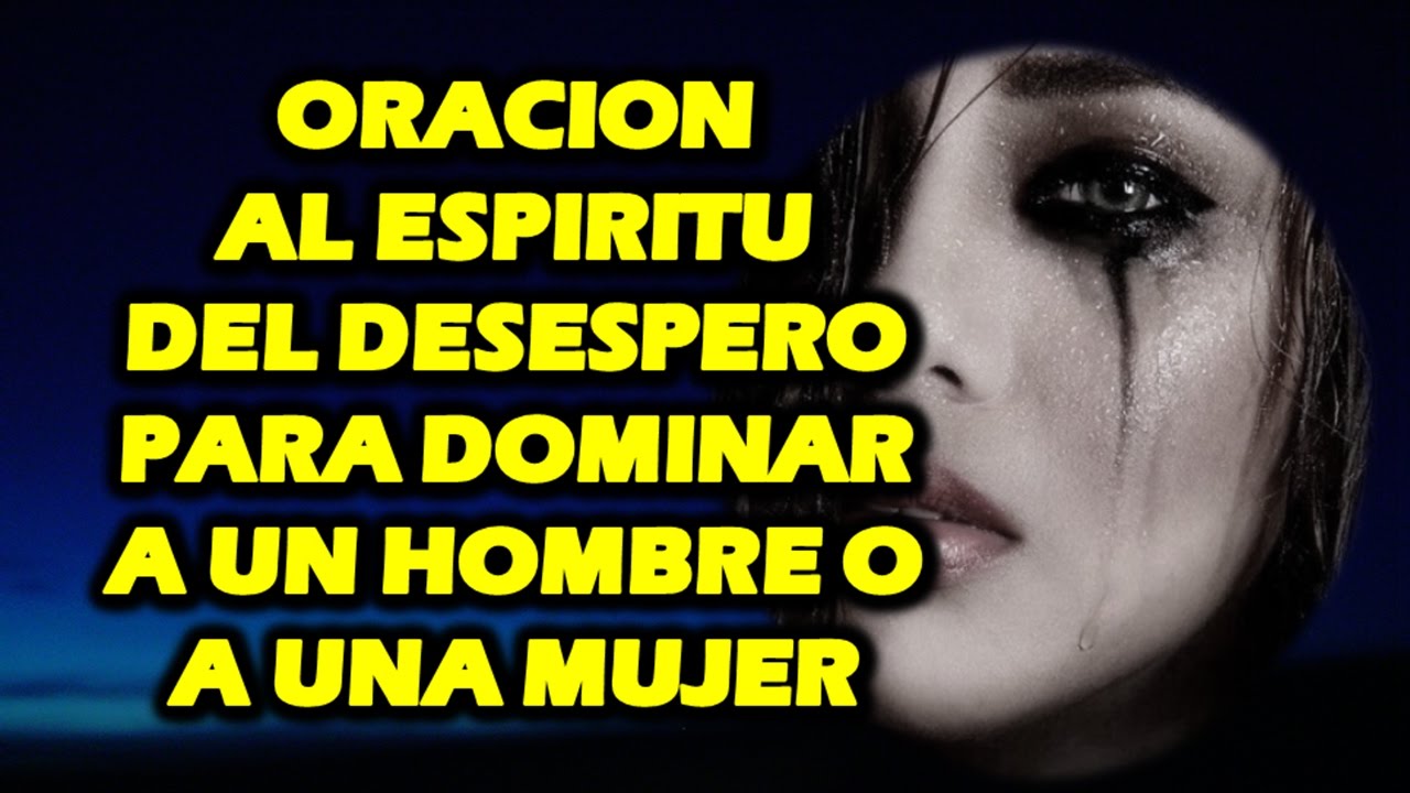 ORACION AL ESPIRITU DEL DESESPERO PARA DOMINAR A UN HOMBRE O A UNA MUJER - MUY FUERTE!!!