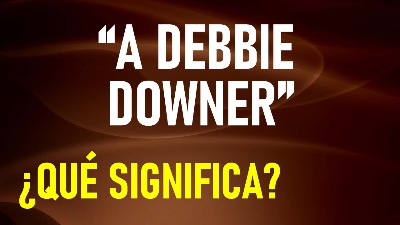 ¿A quién se le llama “A DEBBIE DOWNER” en INGLÉS?