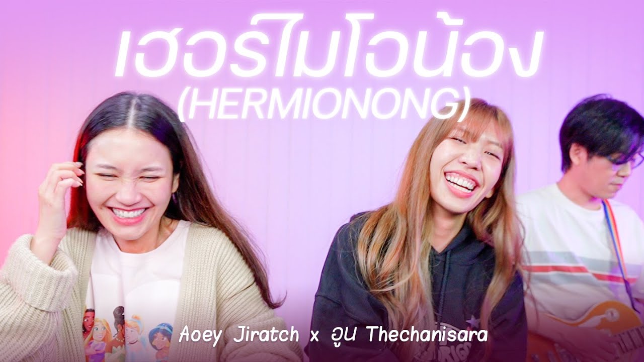 เฮอร์ไมโอน้อง (Hermionong) - อูน @Thechanisarachannel  X เอ้ย จิรัช [Collab version]