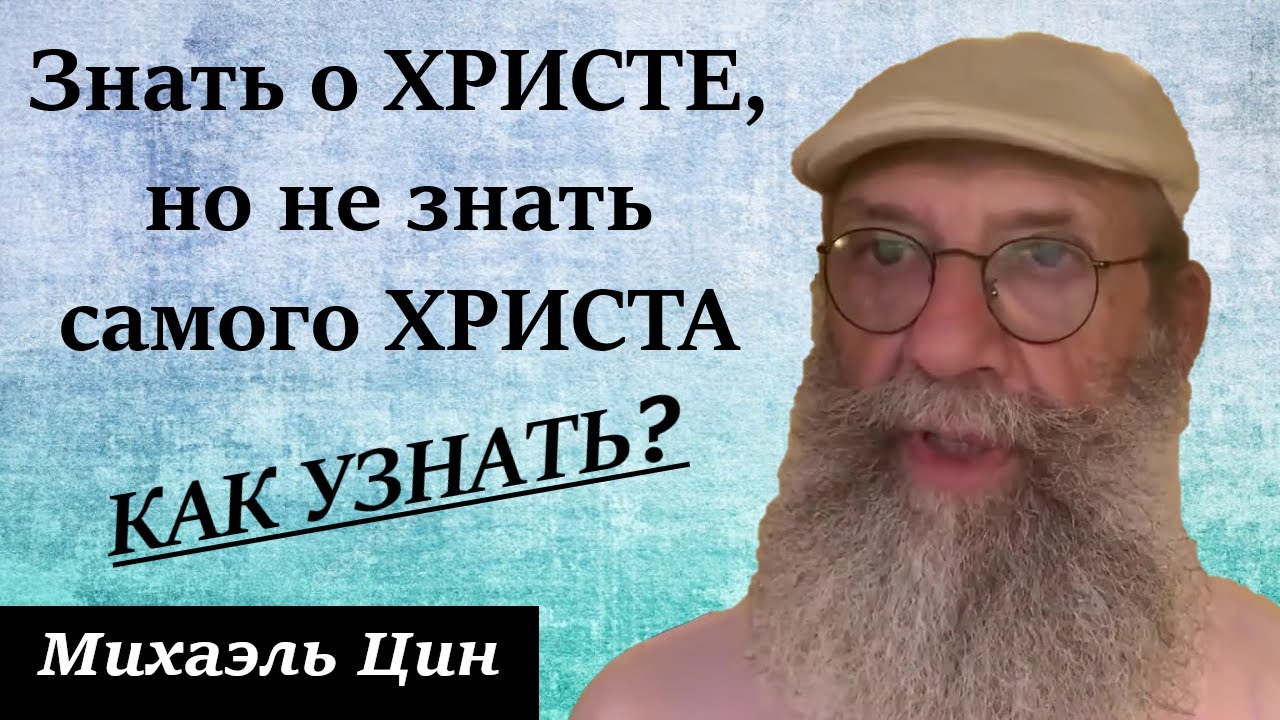 Знать о Христе, но не знать самого Христа. Как же Его узнать? | Михаэль Цин
