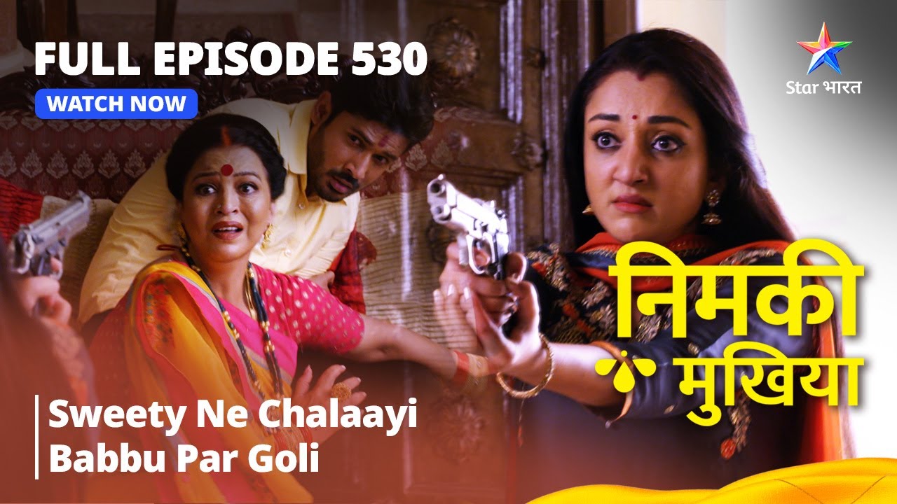 FULL EPISODE 530 | Nimki Mukhiya | Sweety Ne Chalaayi Babbu Par Goli | निमकी मुखिया #starbharat
