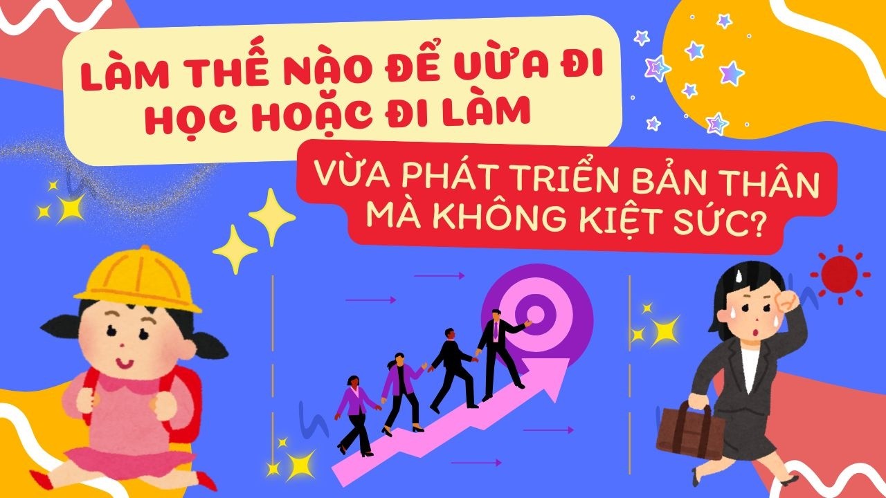 Làm thế nào để vừa đi học hoặc đi làm vừa phát triển bản thân mà không kiệt sức?